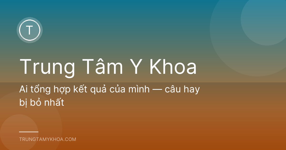 Ai tổng hợp kết quả của mình — câu hay bị bỏ nhất