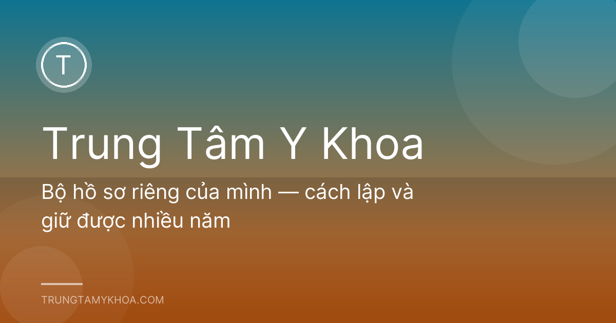 Bộ hồ sơ riêng của mình — cách lập và giữ được nhiều năm
