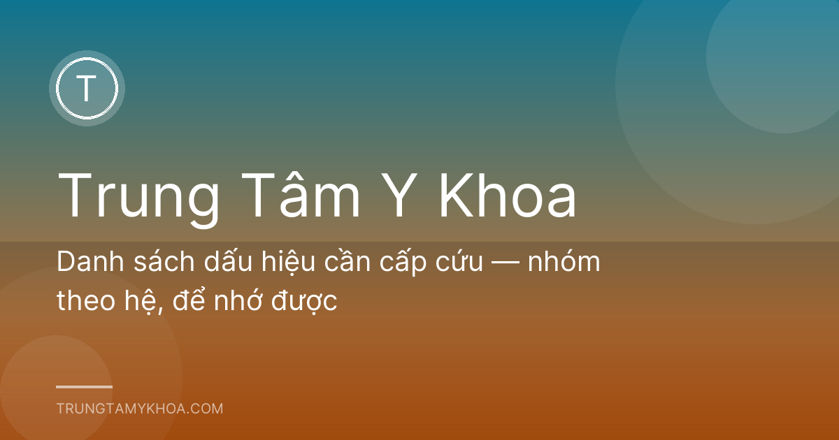 Danh sách dấu hiệu cần cấp cứu — nhóm theo hệ, để nhớ được