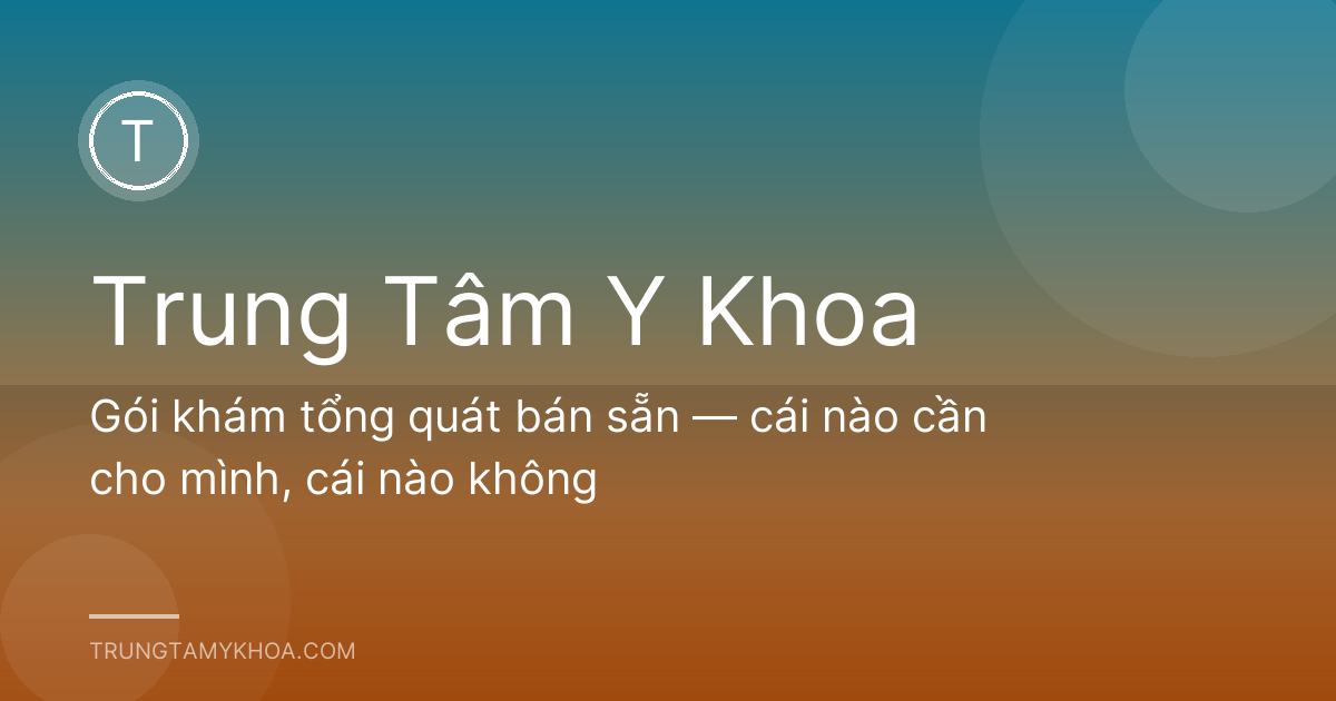 Gói khám tổng quát bán sẵn — cái nào cần cho mình, cái nào không