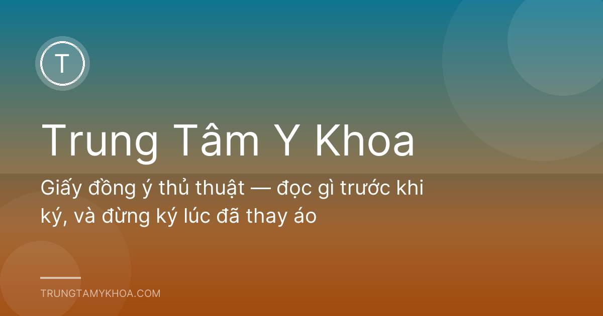 Giấy đồng ý thủ thuật — đọc gì trước khi ký, và đừng ký lúc đã thay áo