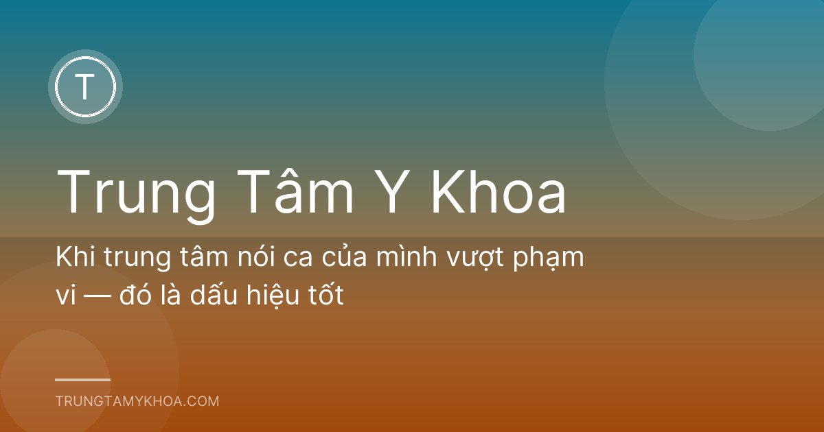 Khi trung tâm nói ca của mình vượt phạm vi — đó là dấu hiệu tốt