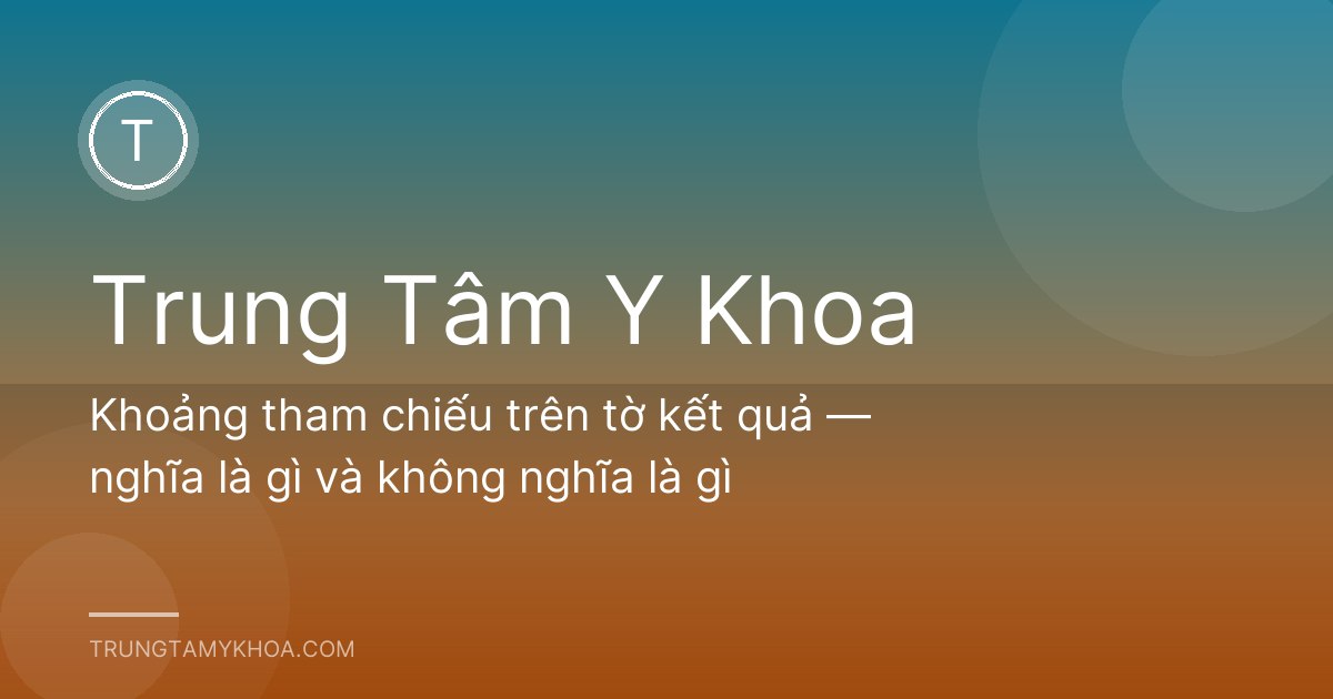 Khoảng tham chiếu trên tờ kết quả — nghĩa là gì và không nghĩa là gì