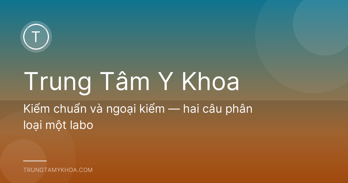 Kiểm chuẩn và ngoại kiểm — hai câu phân loại một labo