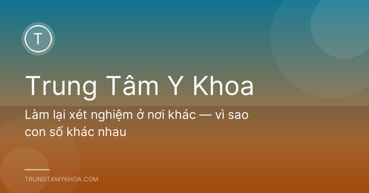 Làm lại xét nghiệm ở nơi khác — vì sao con số khác nhau
