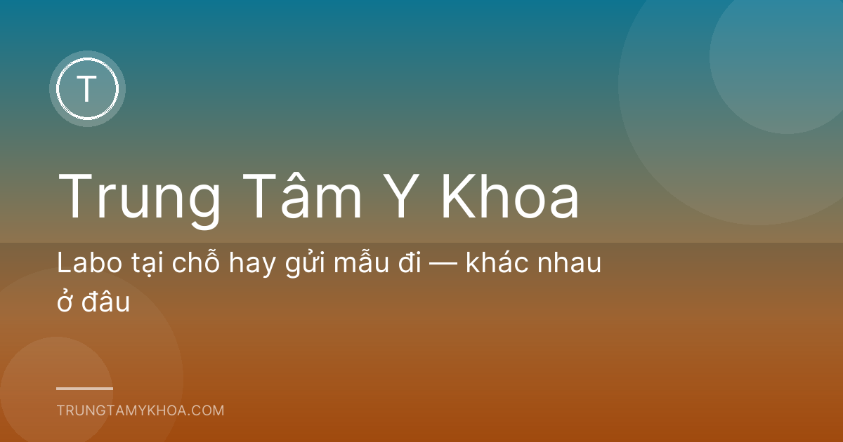 Labo tại chỗ hay gửi mẫu đi — khác nhau ở đâu