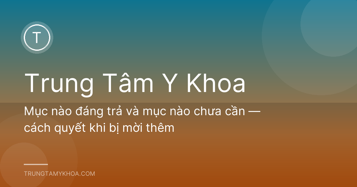 Mục nào đáng trả và mục nào chưa cần — cách quyết khi bị mời thêm