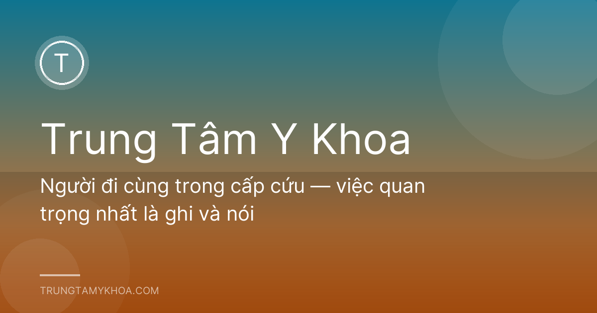 Người đi cùng trong cấp cứu — việc quan trọng nhất là ghi và nói