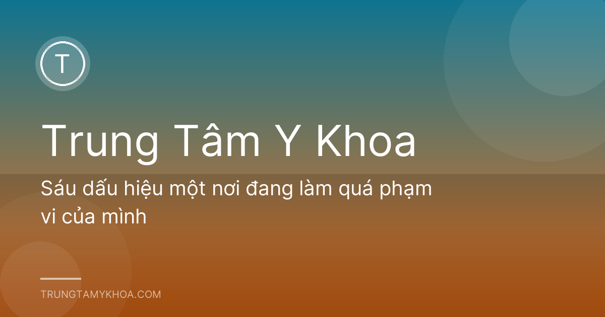 Sáu dấu hiệu một nơi đang làm quá phạm vi của mình