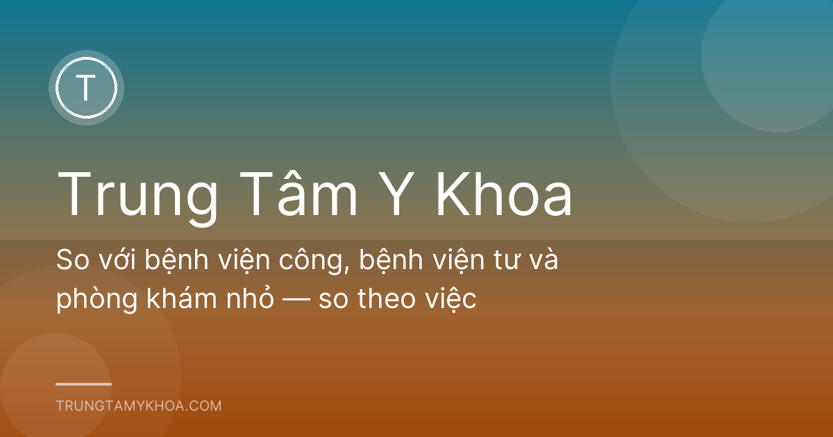 So với bệnh viện công, bệnh viện tư và phòng khám nhỏ — so theo việc