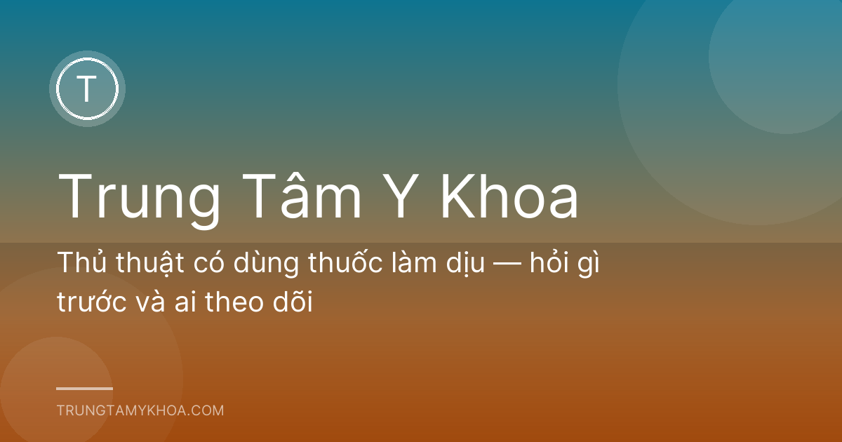 Thủ thuật có dùng thuốc làm dịu — hỏi gì trước và ai theo dõi