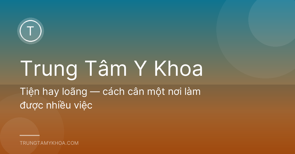 Tiện hay loãng — cách cân một nơi làm được nhiều việc