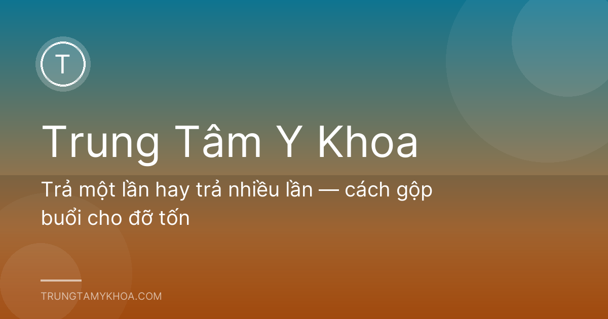 Trả một lần hay trả nhiều lần — cách gộp buổi cho đỡ tốn