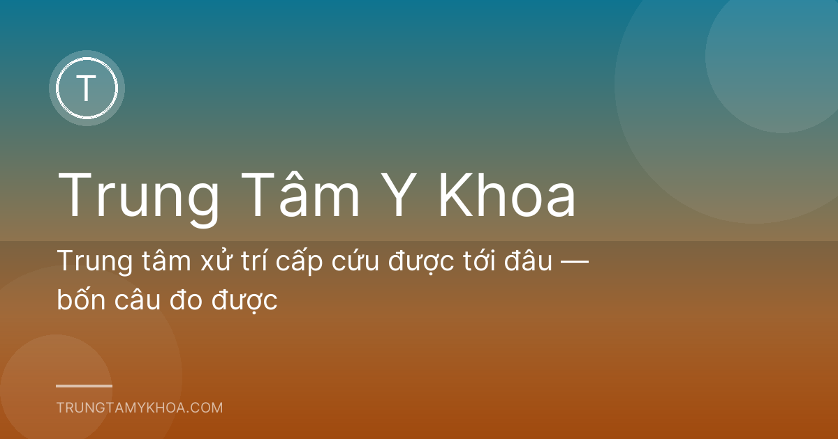 Trung tâm xử trí cấp cứu được tới đâu — bốn câu đo được